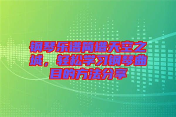 鋼琴樂譜簡譜天空之城，輕松學(xué)習(xí)鋼琴曲目的方法分享