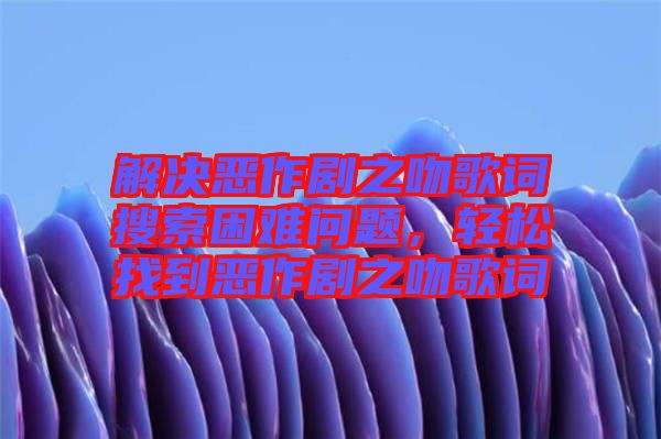 解決惡作劇之吻歌詞搜索困難問(wèn)題，輕松找到惡作劇之吻歌詞