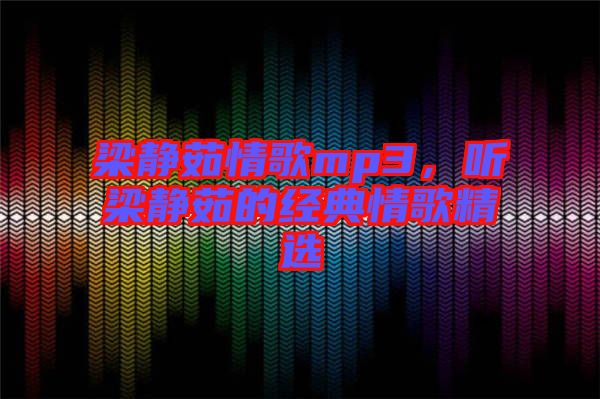 梁靜茹情歌mp3，聽(tīng)梁靜茹的經(jīng)典情歌精選