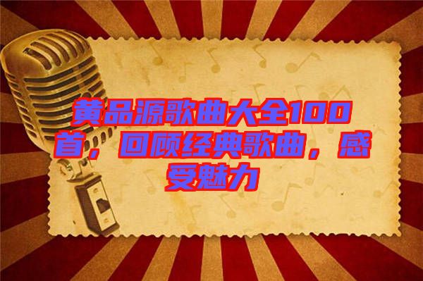 黃品源歌曲大全100首，回顧經(jīng)典歌曲，感受魅力