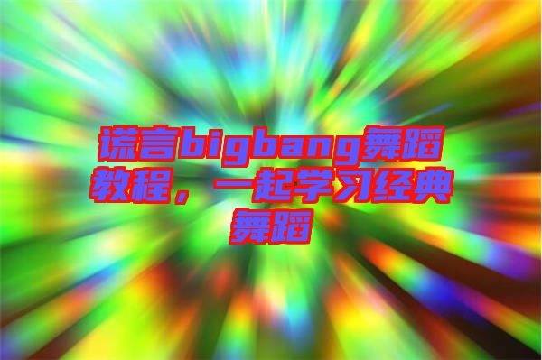 謊言bigbang舞蹈教程，一起學(xué)習(xí)經(jīng)典舞蹈