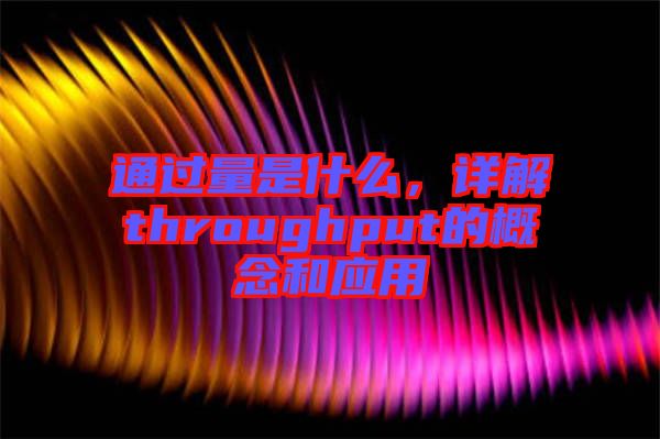 通過(guò)量是什么，詳解throughput的概念和應(yīng)用