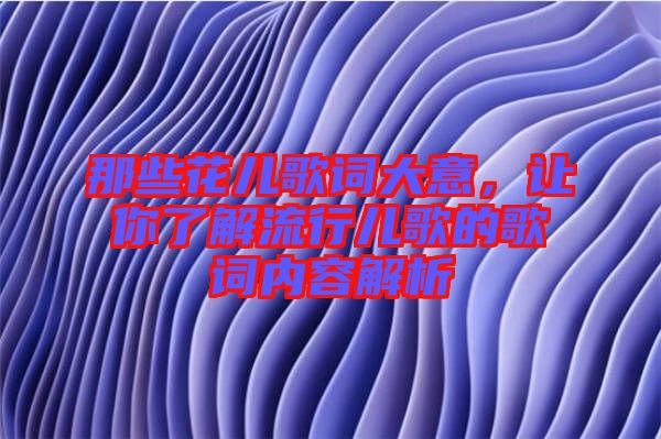 那些花兒歌詞大意，讓你了解流行兒歌的歌詞內(nèi)容解析