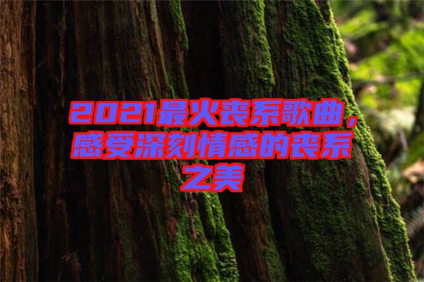 2021最火喪系歌曲，感受深刻情感的喪系之美