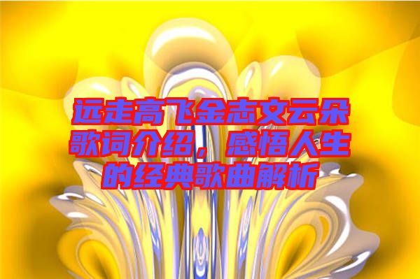 遠(yuǎn)走高飛金志文云朵歌詞介紹，感悟人生的經(jīng)典歌曲解析