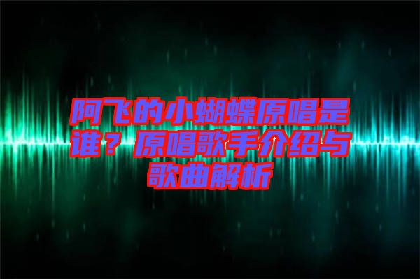 阿飛的小蝴蝶原唱是誰？原唱歌手介紹與歌曲解析