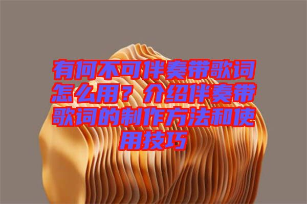 有何不可伴奏帶歌詞怎么用？介紹伴奏帶歌詞的制作方法和使用技巧