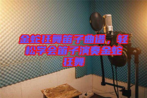 金蛇狂舞笛子曲譜，輕松學(xué)會笛子演奏金蛇狂舞