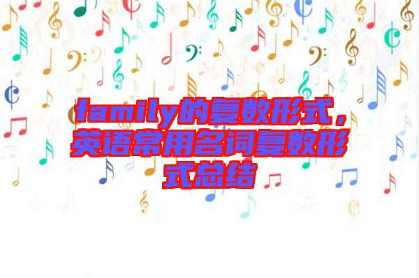 family的復(fù)數(shù)形式，英語(yǔ)常用名詞復(fù)數(shù)形式總結(jié)