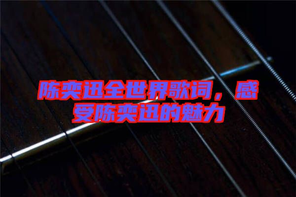 陳奕迅全世界歌詞，感受陳奕迅的魅力