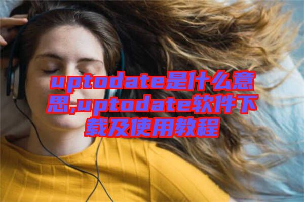 uptodate是什么意思,uptodate軟件下載及使用教程