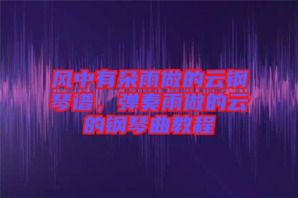 風中有朵雨做的云鋼琴譜，彈奏雨做的云的鋼琴曲教程