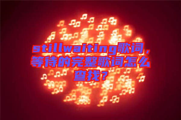 stillwaiting歌詞，等待的完整歌詞怎么查找？