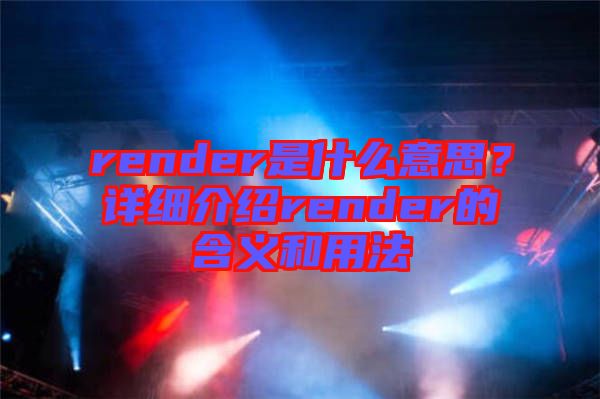 render是什么意思？詳細介紹render的含義和用法