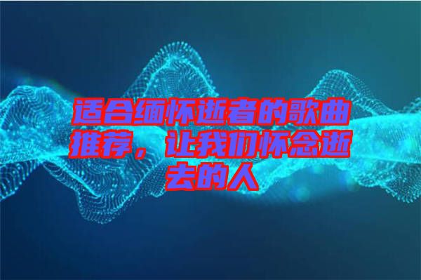 適合緬懷逝者的歌曲推薦，讓我們懷念逝去的人