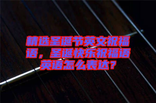 精選圣誕節(jié)英文祝福語，圣誕快樂祝福語英語怎么表達(dá)？