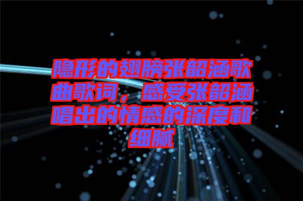 隱形的翅膀張韶涵歌曲歌詞，感受張韶涵唱出的情感的深度和細(xì)膩