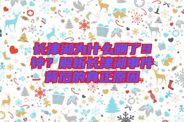 長(zhǎng)津湖為什么刪了9鐘？解析長(zhǎng)津湖事件背后的真正原因