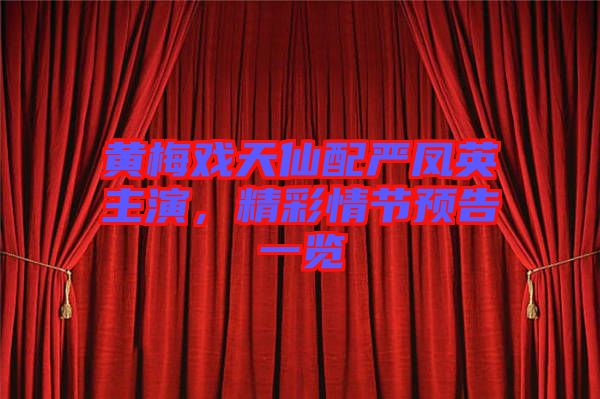 黃梅戲天仙配嚴鳳英主演，精彩情節(jié)預告一覽