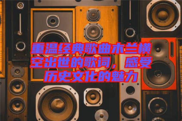 重溫經(jīng)典歌曲木蘭橫空出世的歌詞，感受歷史文化的魅力