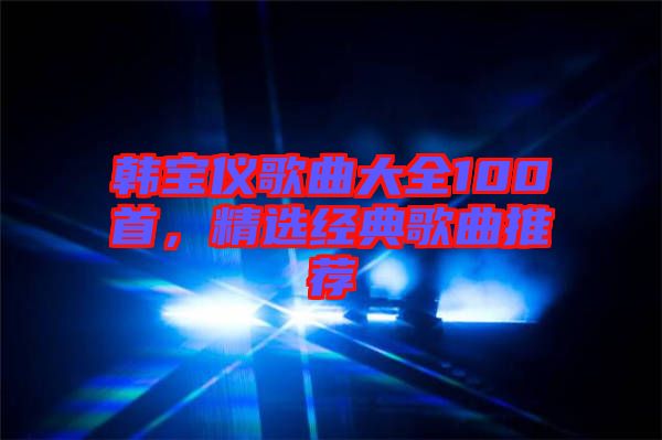 韓寶儀歌曲大全100首，精選經(jīng)典歌曲推薦