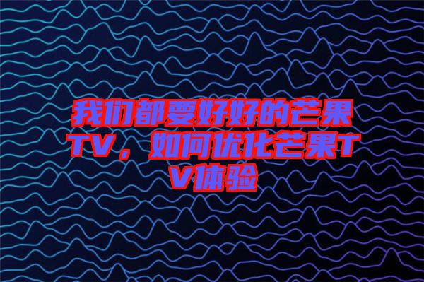 我們都要好好的芒果TV，如何優(yōu)化芒果TV體驗