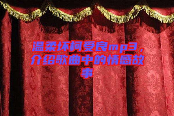 溫柔壞柯受良mp3，介紹歌曲中的情感故事