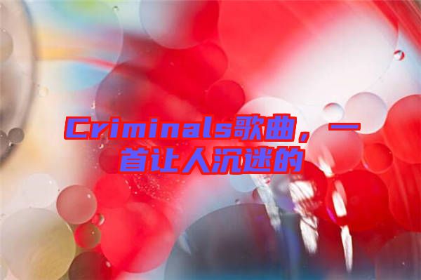 Criminals歌曲，一首讓人沉迷的