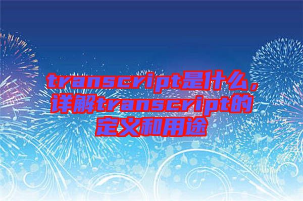 transcript是什么，詳解transcript的定義和用途