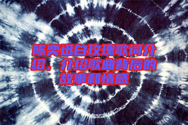 陳奕迅白玫瑰歌詞介紹，介紹歌曲背后的故事和情感