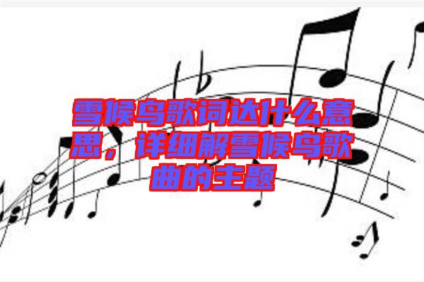 雪候鳥歌詞達(dá)什么意思，詳細(xì)解雪候鳥歌曲的主題