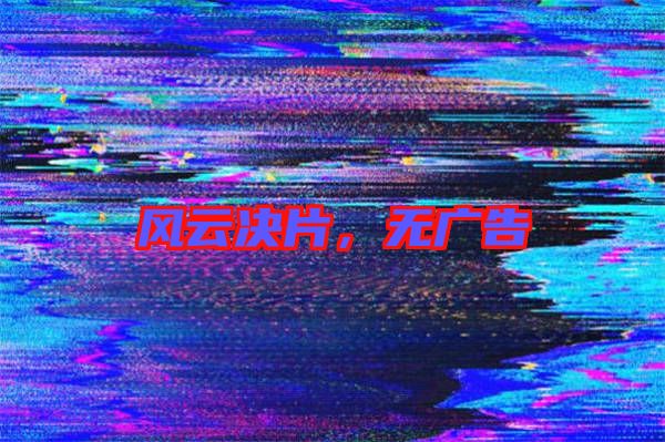 風(fēng)云決片，無廣告