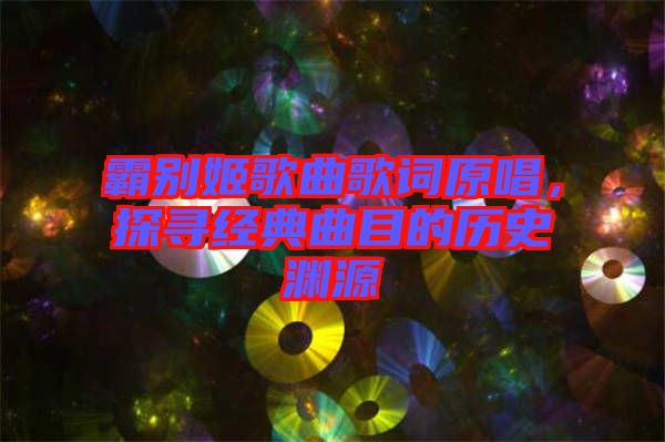 霸別姬歌曲歌詞原唱，探尋經(jīng)典曲目的歷史淵源