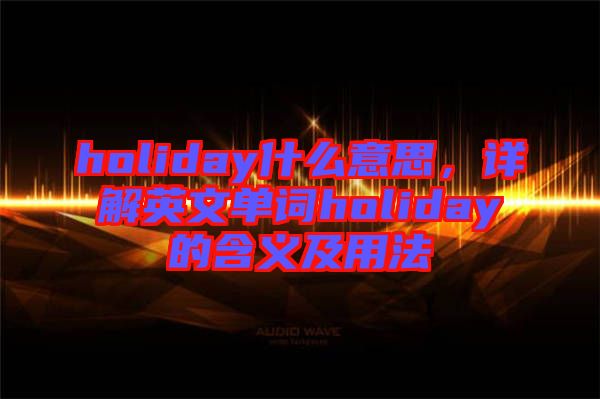 holiday什么意思，詳解英文單詞holiday的含義及用法