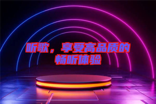 聽歌，享受高品質(zhì)的暢聽體驗(yàn)