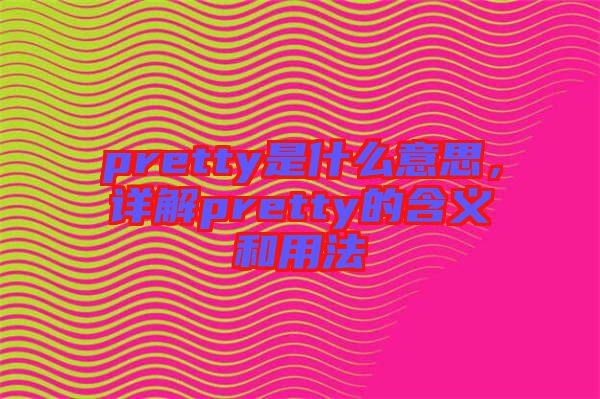 pretty是什么意思，詳解pretty的含義和用法