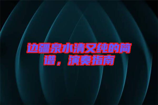 邊疆泉水清又純的簡譜，演奏指南