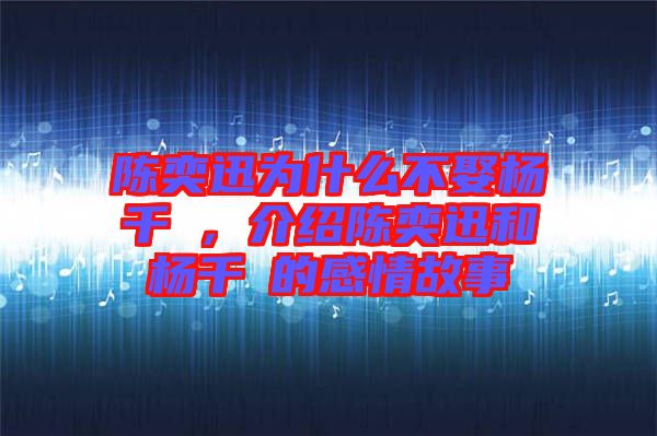 陳奕迅為什么不娶楊千嬅，介紹陳奕迅和楊千嬅的感情故事