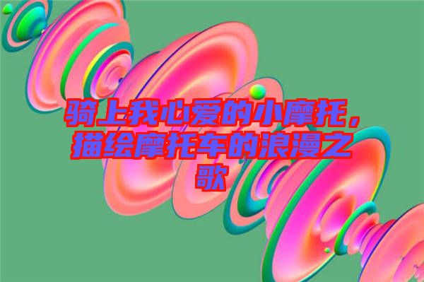 騎上我心愛的小摩托，描繪摩托車的浪漫之歌