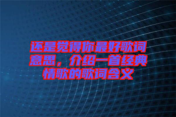 還是覺(jué)得你最好歌詞意思，介紹一首經(jīng)典情歌的歌詞含義