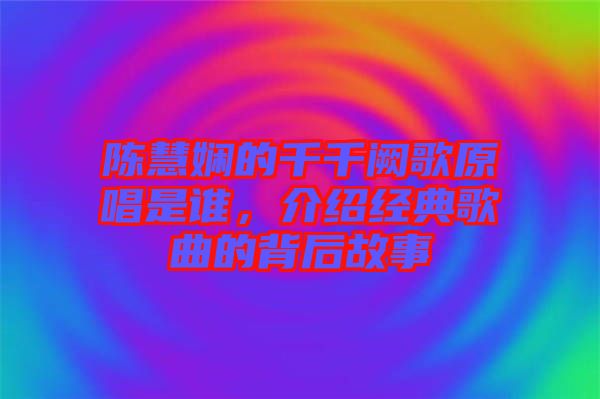 陳慧嫻的千千闕歌原唱是誰，介紹經(jīng)典歌曲的背后故事