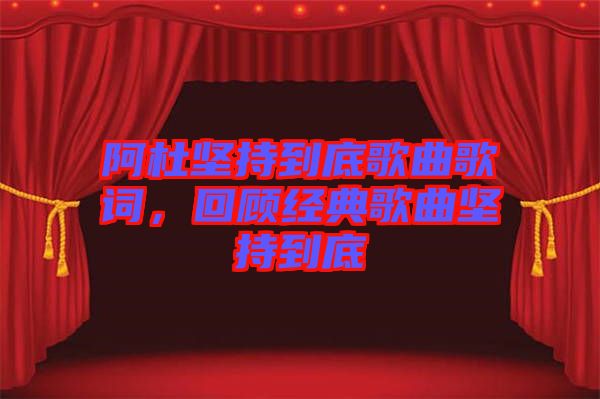 阿杜堅持到底歌曲歌詞，回顧經(jīng)典歌曲堅持到底