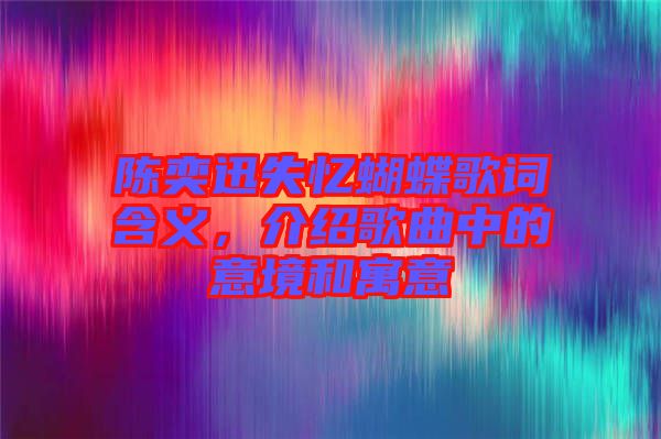 陳奕迅失憶蝴蝶歌詞含義，介紹歌曲中的意境和寓意