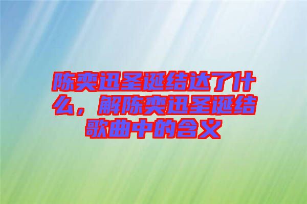 陳奕迅圣誕結(jié)達(dá)了什么，解陳奕迅圣誕結(jié)歌曲中的含義