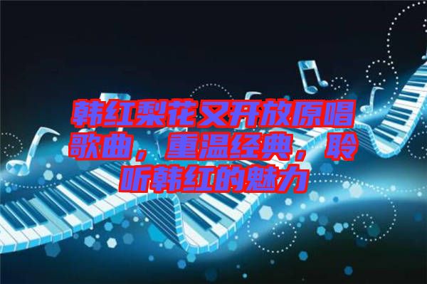 韓紅梨花又開放原唱歌曲，重溫經(jīng)典，聆聽韓紅的魅力