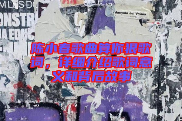 陳小春歌曲算你狠歌詞，詳細(xì)介紹歌詞意義和背后故事