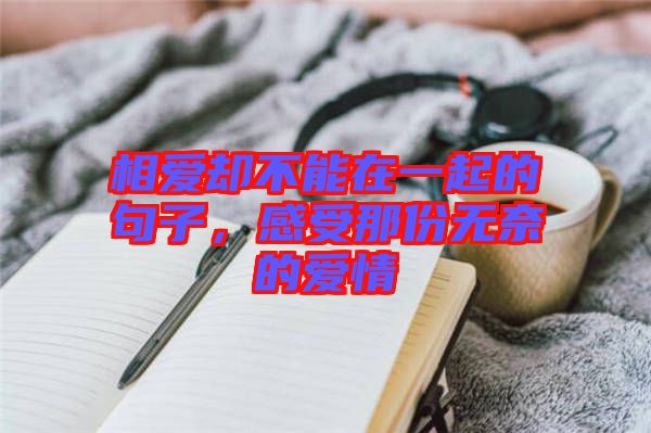 相愛卻不能在一起的句子，感受那份無奈的愛情