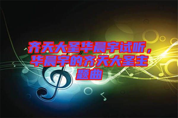 齊天大圣華晨宇試聽，華晨宇的齊天大圣主題曲