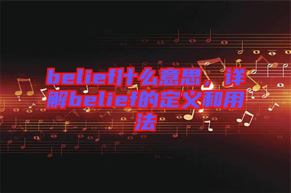 belief什么意思，詳解belief的定義和用法