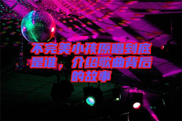 不完美小孩原唱到底是誰，介紹歌曲背后的故事